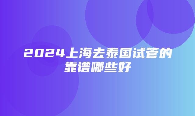 2024上海去泰国试管的靠谱哪些好