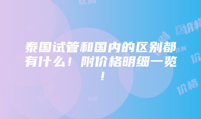 泰国试管和国内的区别都有什么！附价格明细一览！