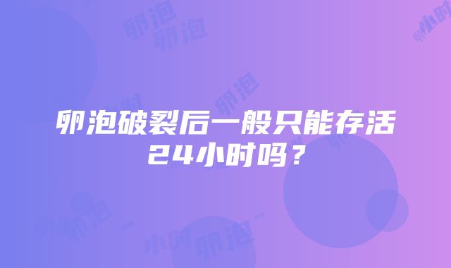 卵泡破裂后一般只能存活24小时吗？