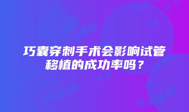 巧囊穿刺手术会影响试管移植的成功率吗？