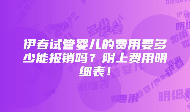 伊春试管婴儿的费用要多少能报销吗？附上费用明细表！