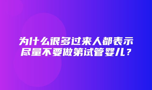 为什么很多过来人都表示尽量不要做第试管婴儿？