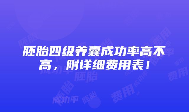 胚胎四级养囊成功率高不高，附详细费用表！