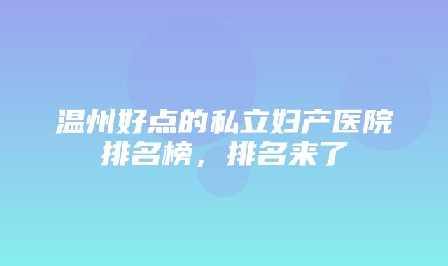 温州好点的私立妇产医院排名榜，排名来了