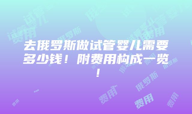 去俄罗斯做试管婴儿需要多少钱！附费用构成一览！