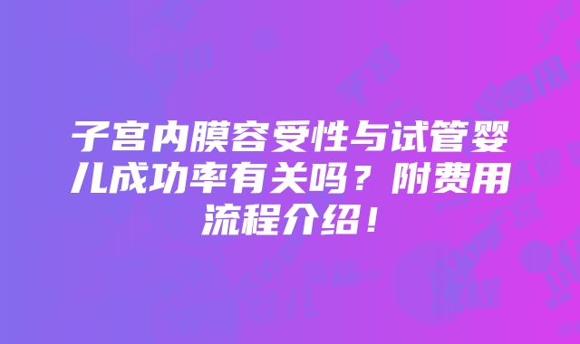 子宫内膜容受性与试管婴儿成功率有关吗？附费用流程介绍！