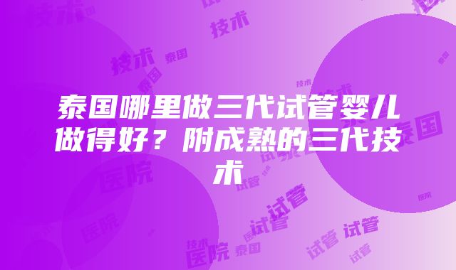 泰国哪里做三代试管婴儿做得好？附成熟的三代技术