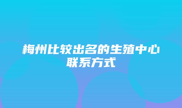 梅州比较出名的生殖中心联系方式