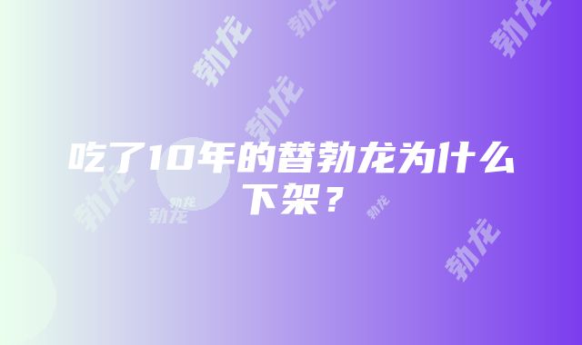 吃了10年的替勃龙为什么下架？