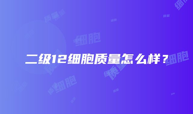 二级12细胞质量怎么样？