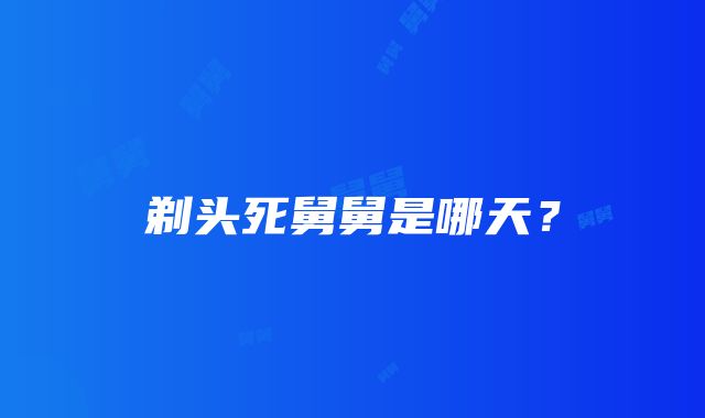 剃头死舅舅是哪天？