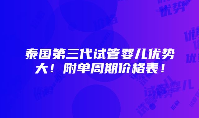 泰国第三代试管婴儿优势大！附单周期价格表！