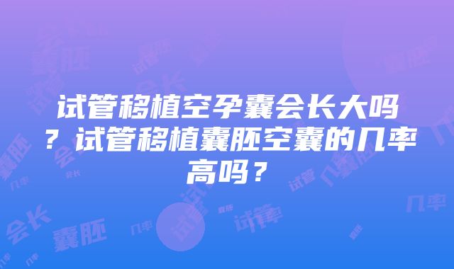 试管移植空孕囊会长大吗？试管移植囊胚空囊的几率高吗？