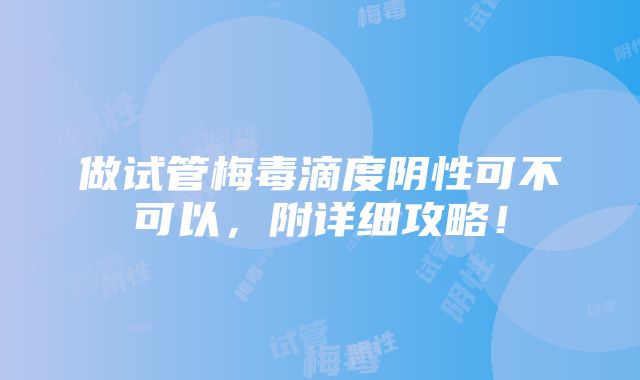 做试管梅毒滴度阴性可不可以，附详细攻略！