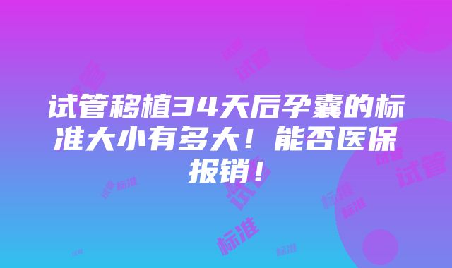 试管移植34天后孕囊的标准大小有多大！能否医保报销！