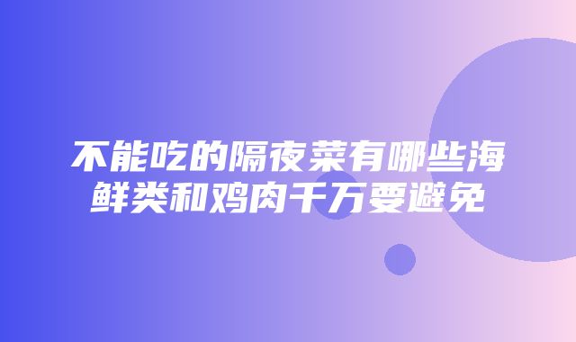 不能吃的隔夜菜有哪些海鲜类和鸡肉千万要避免