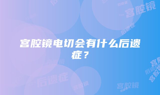 宫腔镜电切会有什么后遗症？