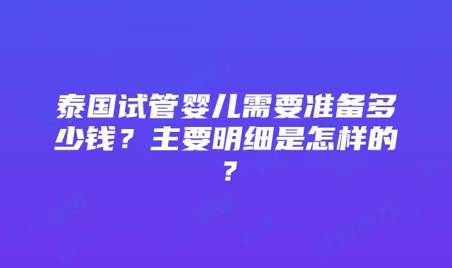 泰国试管婴儿需要准备多少钱？主要明细是怎样的？