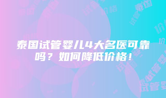 泰国试管婴儿4大名医可靠吗？如何降低价格！