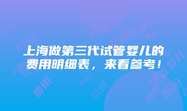 上海做第三代试管婴儿的费用明细表，来看参考！