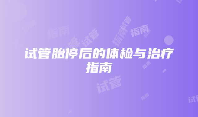 试管胎停后的体检与治疗指南