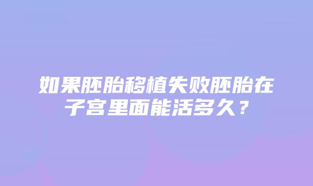 如果胚胎移植失败胚胎在子宫里面能活多久？