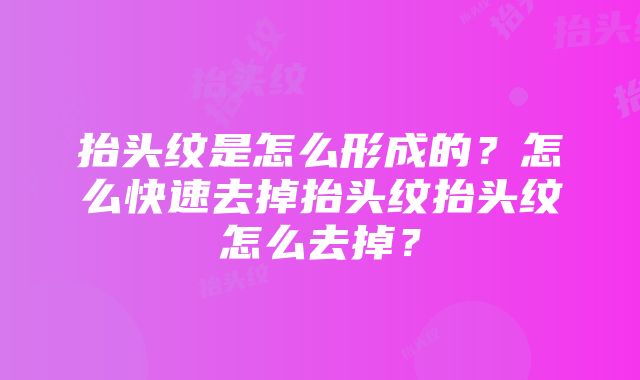 抬头纹是怎么形成的？怎么快速去掉抬头纹抬头纹怎么去掉？