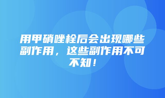 用甲硝唑栓后会出现哪些副作用，这些副作用不可不知！