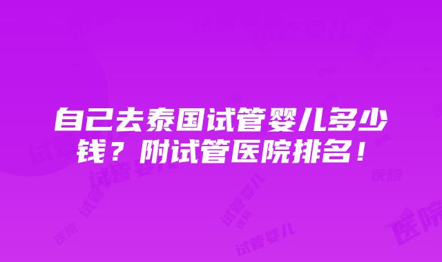 自己去泰国试管婴儿多少钱？附试管医院排名！