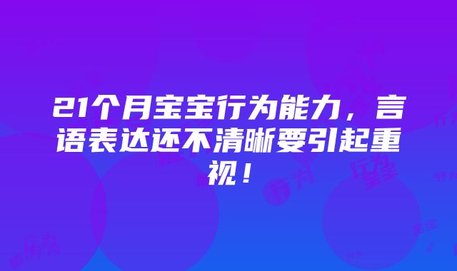 21个月宝宝行为能力，言语表达还不清晰要引起重视！