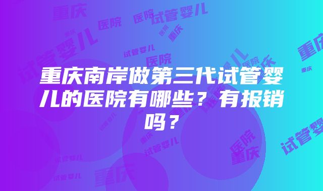 重庆南岸做第三代试管婴儿的医院有哪些？有报销吗？