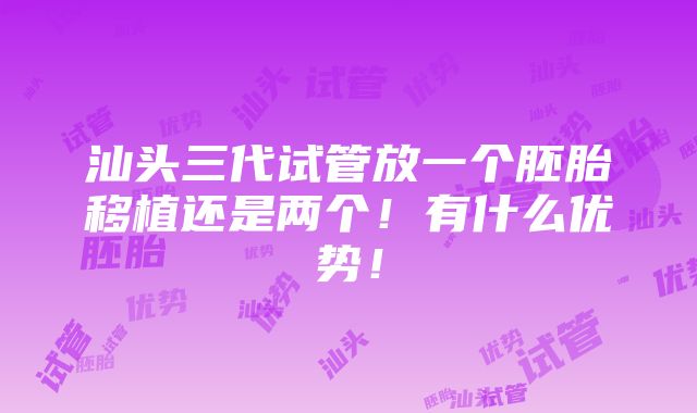 汕头三代试管放一个胚胎移植还是两个！有什么优势！