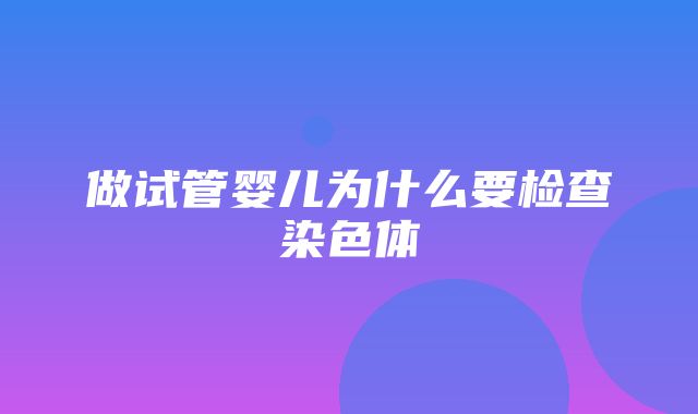 做试管婴儿为什么要检查染色体