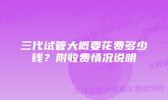 三代试管大概要花费多少钱？附收费情况说明