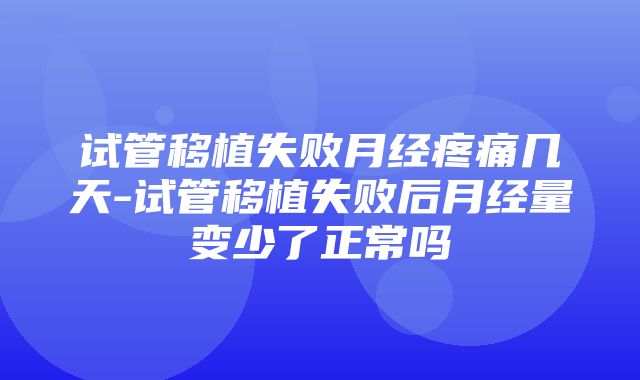 试管移植失败月经疼痛几天-试管移植失败后月经量变少了正常吗