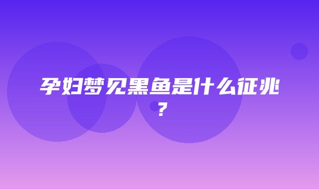 孕妇梦见黑鱼是什么征兆？