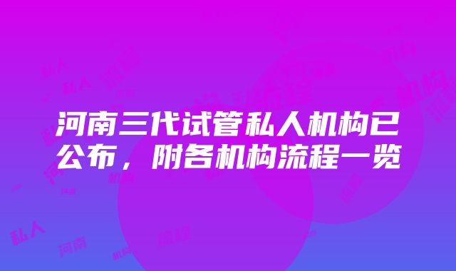 河南三代试管私人机构已公布，附各机构流程一览