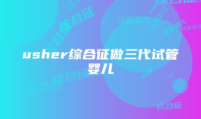 usher综合征做三代试管婴儿