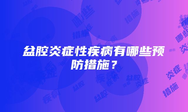 盆腔炎症性疾病有哪些预防措施？