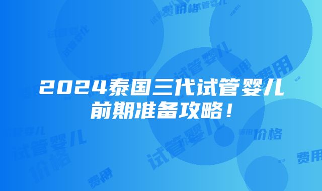 2024泰国三代试管婴儿前期准备攻略！