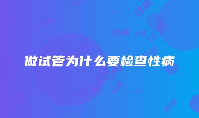 做试管为什么要检查性病