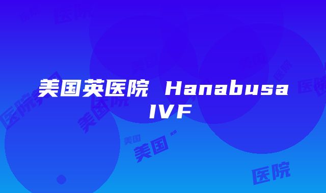 美国英医院 Hanabusa IVF