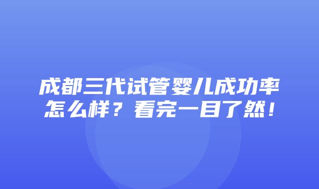 成都三代试管婴儿成功率怎么样？看完一目了然！