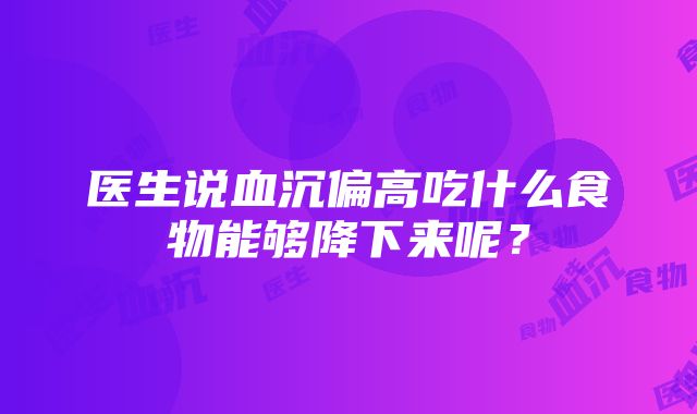 医生说血沉偏高吃什么食物能够降下来呢？