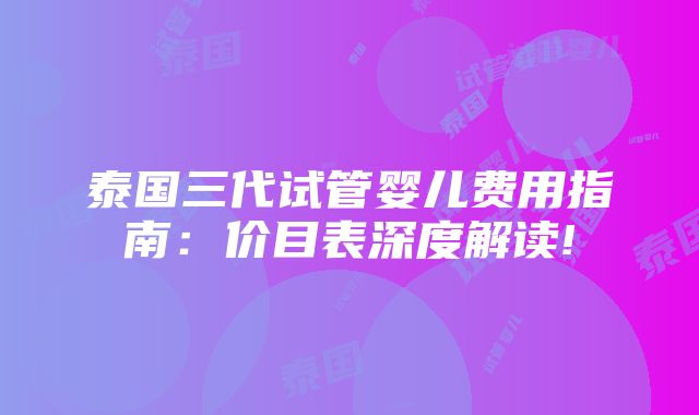 泰国三代试管婴儿费用指南：价目表深度解读!