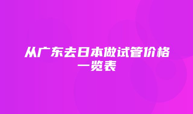 从广东去日本做试管价格一览表