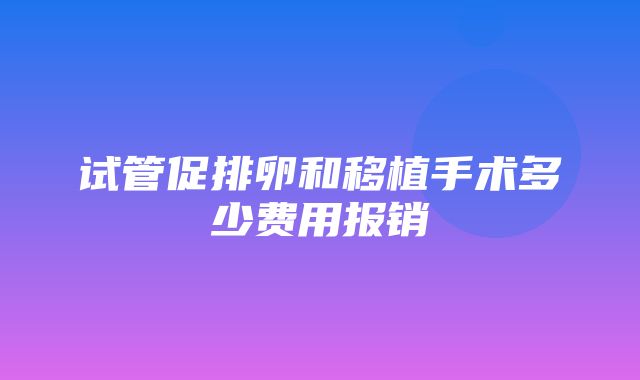 试管促排卵和移植手术多少费用报销