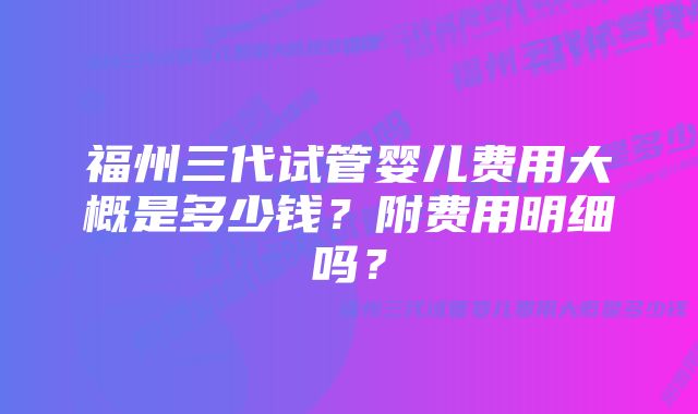 福州三代试管婴儿费用大概是多少钱？附费用明细吗？