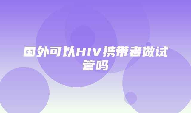 国外可以HIV携带者做试管吗