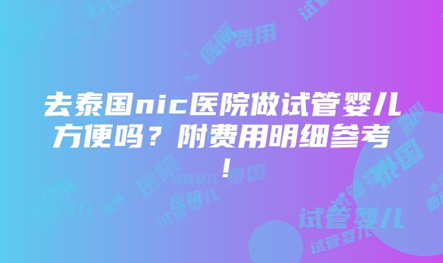 去泰国nic医院做试管婴儿方便吗？附费用明细参考！